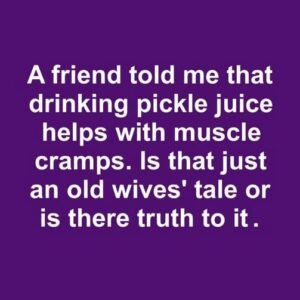 A friend told me that drinking pickle juice helps with muscle cramps. Is that just an old wives’ tale or is there truth to it